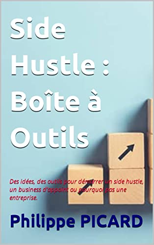 Side Hustle : Boîte à Outils: Des idées, des outils pour démarrer un side hustle, un business d’appoint ou pourquoi pas une entreprise. (Entrepreneur à Succès) (French Edition) - 